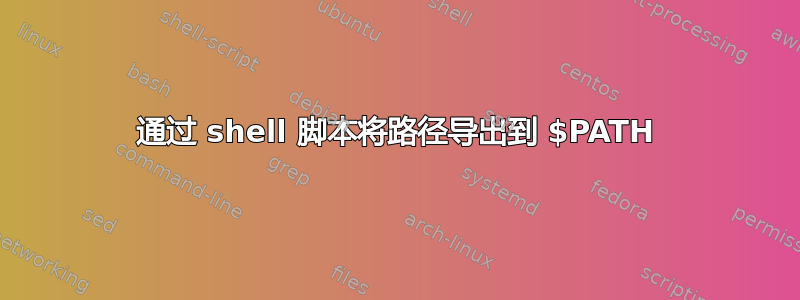 通过 shell 脚本将路径导出到 $PATH