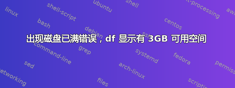 出现磁盘已满错误，df 显示有 3GB 可用空间