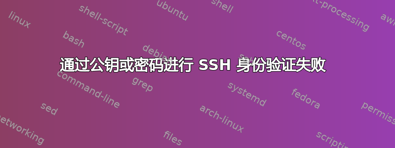 通过公钥或密码进行 SSH 身份验证失败 