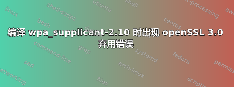 编译 wpa_supplicant-2.10 时出现 openSSL 3.0 弃用错误