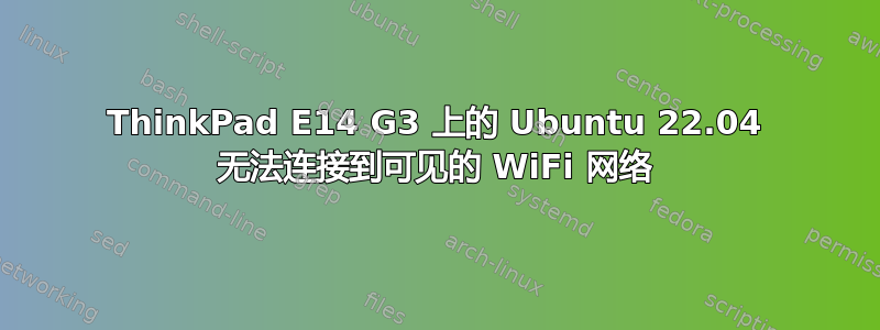 ThinkPad E14 G3 上的 Ubuntu 22.04 无法连接到可见的 WiFi 网络