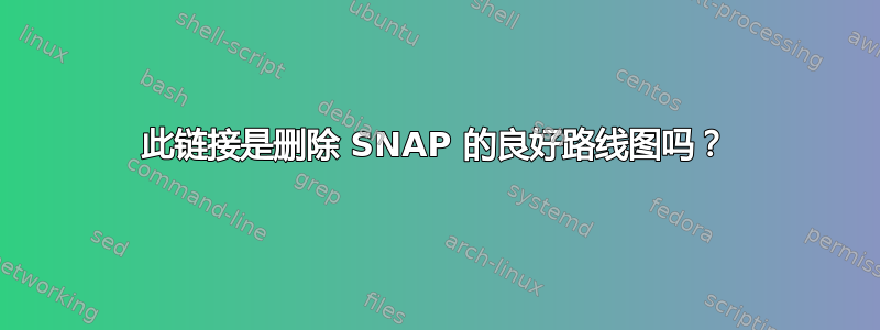 此链接是删除 SNAP 的良好路线图吗？