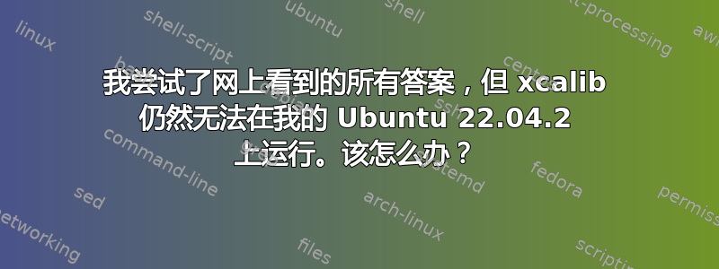 我尝试了网上看到的所有答案，但 xcalib 仍然无法在我的 Ubuntu 22.04.2 上运行。该怎么办？