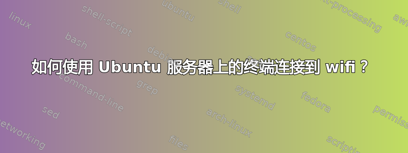 如何使用 Ubuntu 服务器上的终端连接到 wifi？