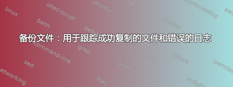 备份文件：用于跟踪成功复制的文件和错误的日志