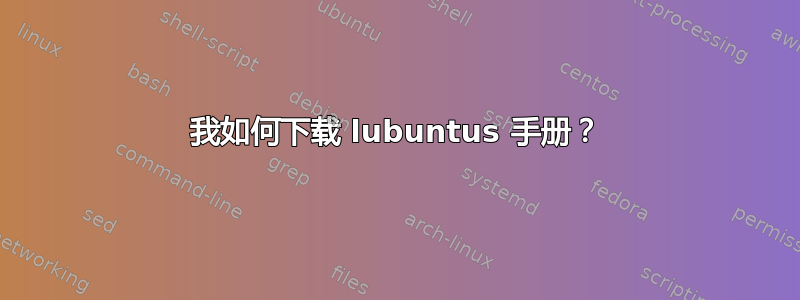 我如何下载 lubuntus 手册？