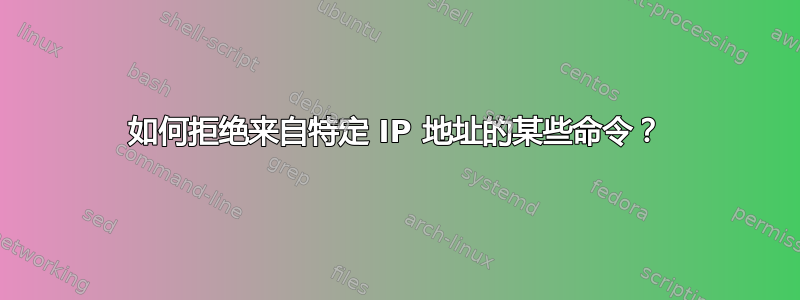 如何拒绝来自特定 IP 地址的某些命令？