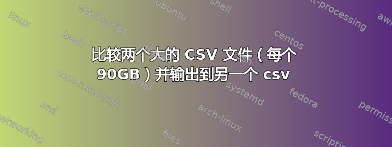 比较两个大的 CSV 文件（每个 90GB）并输出到另一个 csv