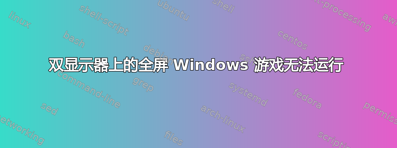 双显示器上的全屏 Windows 游戏无法运行