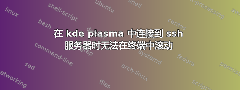 在 kde plasma 中连接到 ssh 服务器时无法在终端中滚动