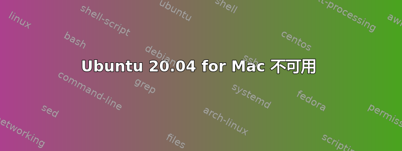 Ubuntu 20.04 for Mac 不可用