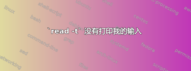 `read -t` 没有打印我的输入