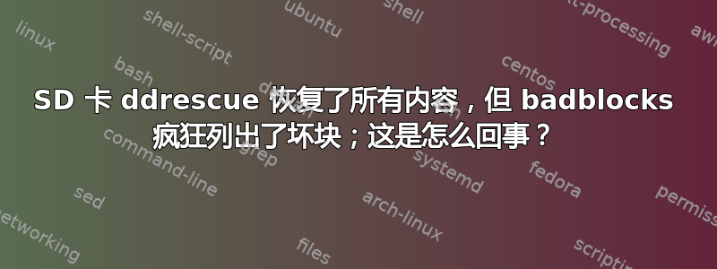 SD 卡 ddrescue 恢复了所有内容，但 badblocks 疯狂列出了坏块；这是怎么回事？