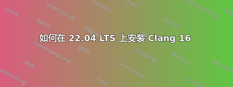 如何在 22.04 LTS 上安装 Clang 16