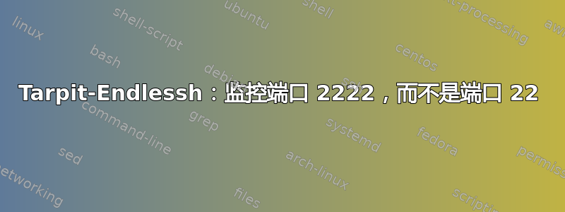 Tarpit-Endlessh：监控端口 2222，而不是端口 22