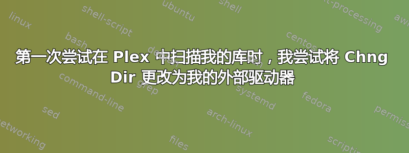 第一次尝试在 Plex 中扫描我的库时，我尝试将 Chng Dir 更改为我的外部驱动器