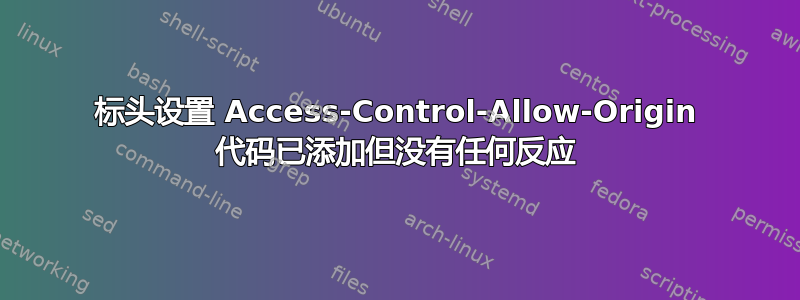 标头设置 Access-Control-Allow-Origin 代码已添加但没有任何反应