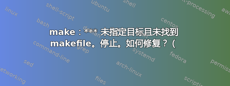 make：*** 未指定目标且未找到 makefile。停止。如何修复？（