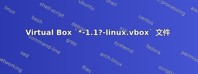 Virtual Box `*-1.1?-linux.vbox` 文件