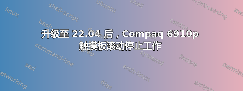 升级至 22.04 后，Compaq 6910p 触摸板滚动停止工作