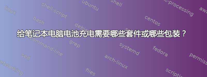 给笔记本电脑电池充电需要哪些套件或哪些包装？