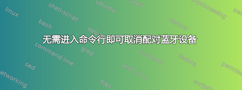 无需进入命令行即可取消配对蓝牙设备