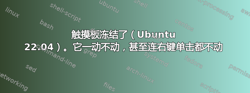 触摸板冻结了（Ubuntu 22.04）。它一动不动，甚至连右键单击都不动