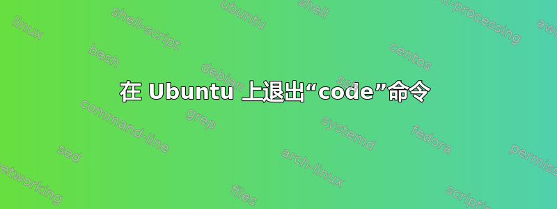 在 Ubuntu 上退出“code”命令