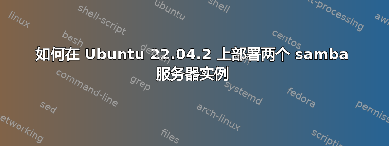 如何在 Ubuntu 22.04.2 上部署两个 samba 服务器实例