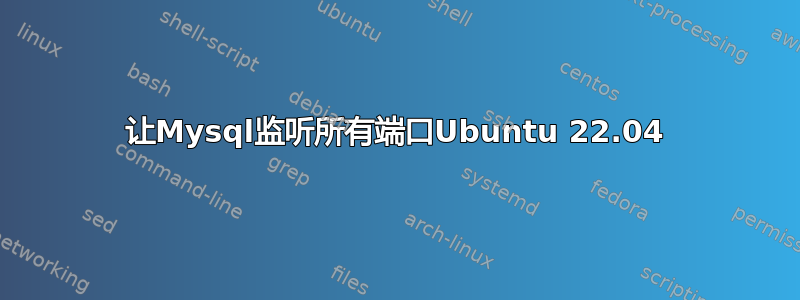 让Mysql监听所有端口Ubuntu 22.04