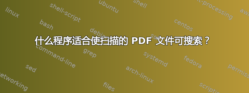 什么程序适合使扫描的 PDF 文件可搜索？