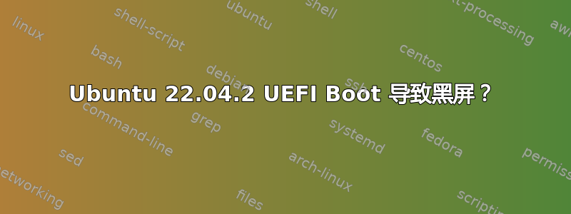 Ubuntu 22.04.2 UEFI Boot 导致黑屏？