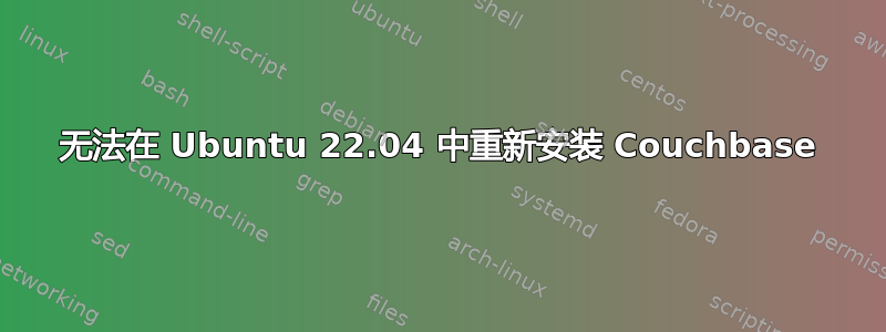 无法在 Ubuntu 22.04 中重新安装 Couchbase