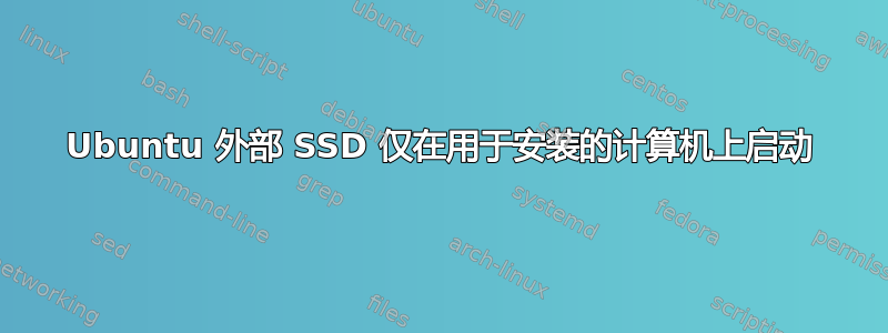 Ubuntu 外部 SSD 仅在用于安装的计算机上启动