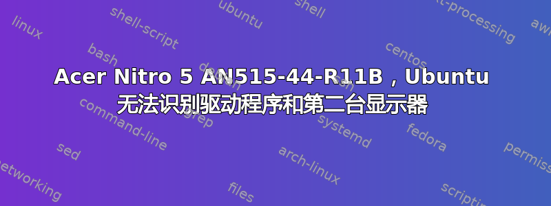 Acer Nitro 5 AN515-44-R11B，Ubuntu 无法识别驱动程序和第二台显示器