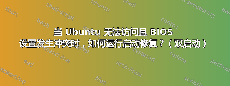 当 Ubuntu 无法访问且 BIOS 设置发生冲突时，如何运行启动修复？（双启动）