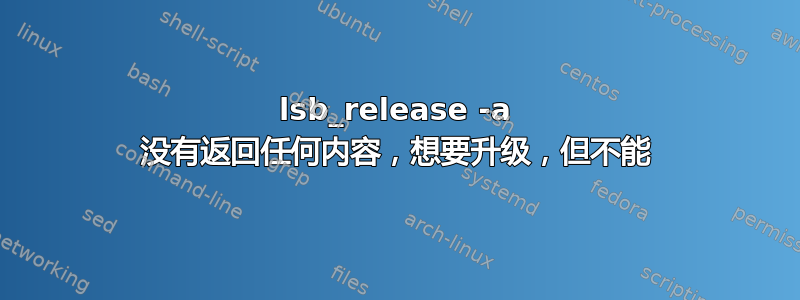 lsb_release -a 没有返回任何内容，想要升级，但不能