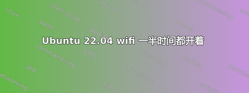 Ubuntu 22.04 wifi 一半时间都开着