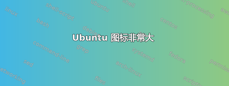 Ubuntu 图标非常大