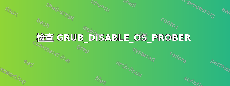 检查 GRUB_DISABLE_OS_PROBER