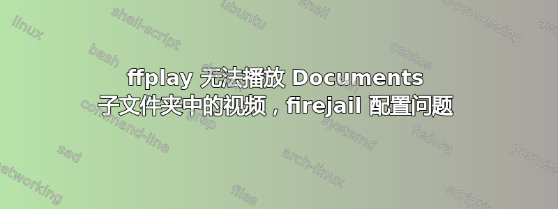 ffplay 无法播放 Documents 子文件夹中的视频，firejail 配置问题