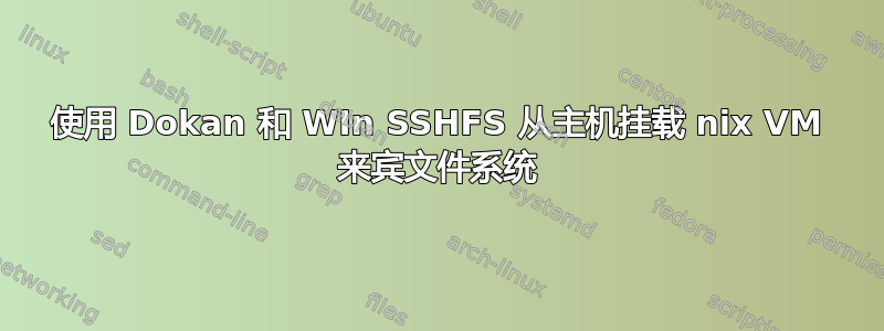 使用 Dokan 和 WIn SSHFS 从主机挂载 nix VM 来宾文件系统