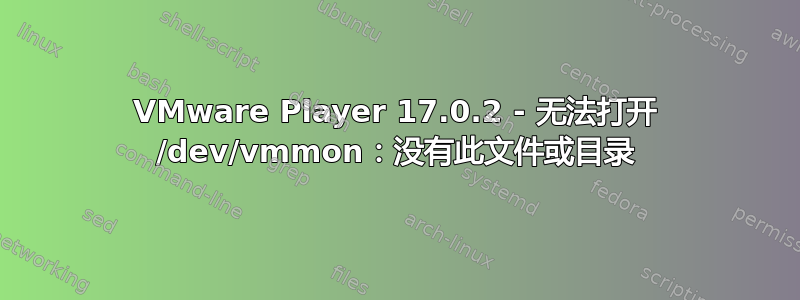 VMware Player 17.0.2 - 无法打开 /dev/vmmon：没有此文件或目录