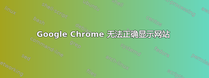 Google Chrome 无法正确显示网站