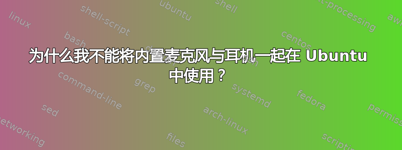 为什么我不能将内置麦克风与耳机一起在 Ubuntu 中使用？