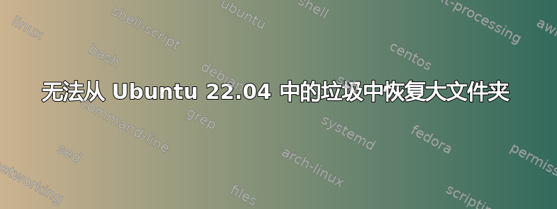 无法从 Ubuntu 22.04 中的垃圾中恢复大文件夹