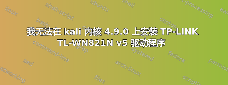 我无法在 kali 内核 4.9.0 上安装 TP-LINK TL-WN821N v5 驱动程序 