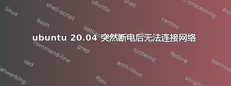 ubuntu 20.04 突然断电后无法连接网络