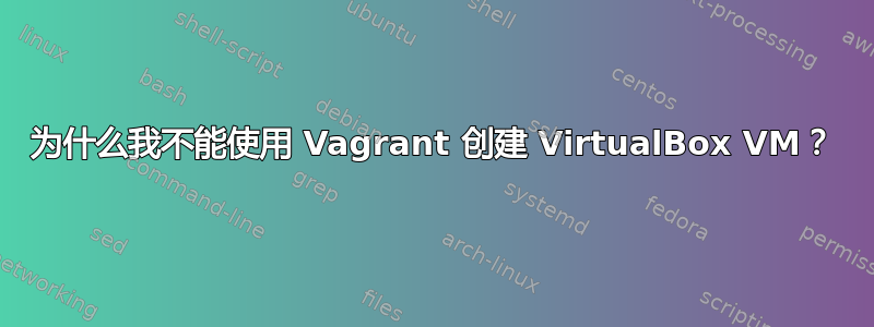 为什么我不能使用 Vagrant 创建 VirtualBox VM？