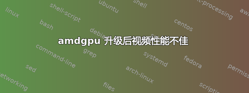 amdgpu 升级后视频性能不佳